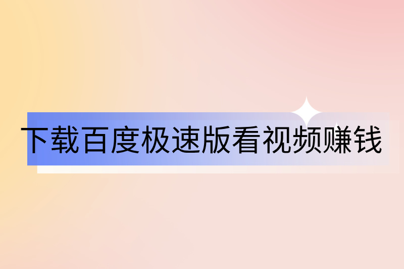下载百度极速版看视频赚钱