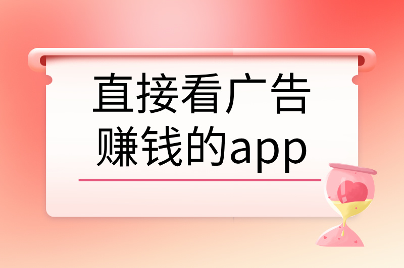 直接看广告赚钱的app有哪些？轻松赚零花钱的秘密就在这里！