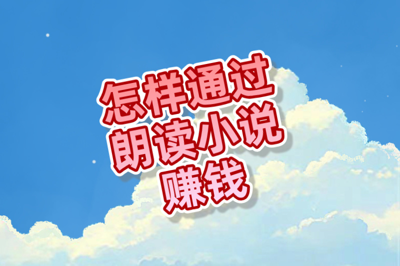 怎样通过朗读小说赚钱