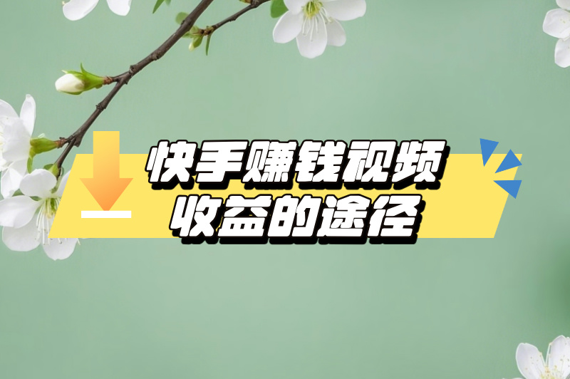 快手如何赚钱视频收益？这份攻略助你轻松变现，别错过了！