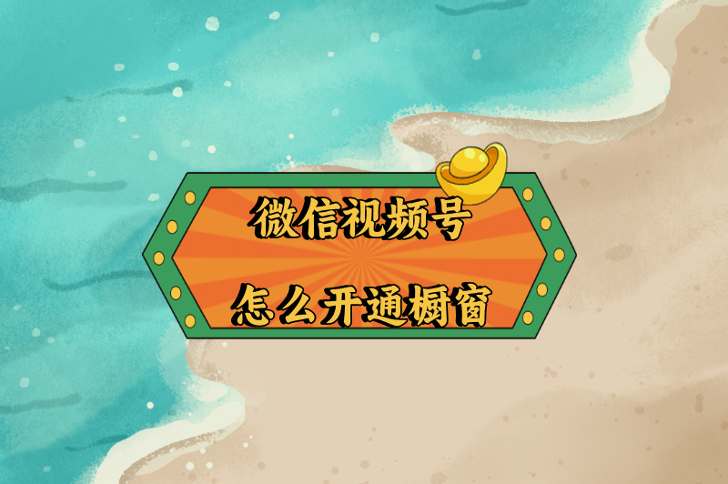 微信视频号怎么开通橱窗