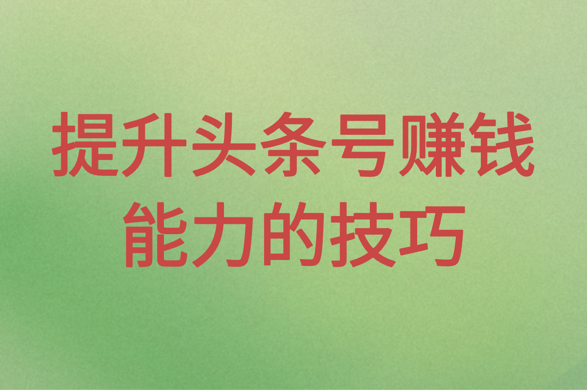 头条号怎么赚钱?如何提升收益?这6大方法快码住!