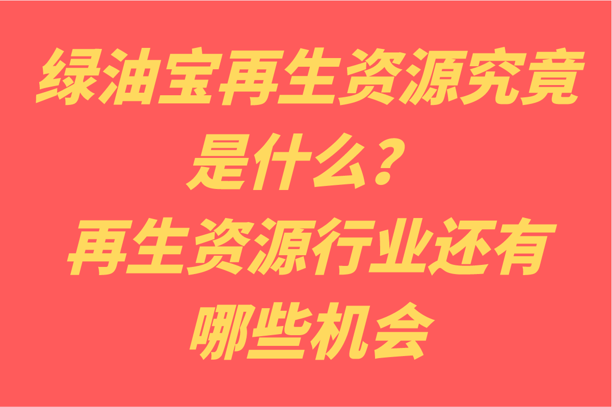 绿油宝再生资源究竟是什么？到底是不是骗局？