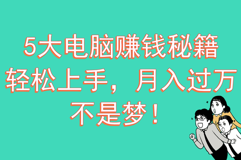 电脑赚钱的项目有哪些？用电脑赚钱的5种方式，总有一个适合你！