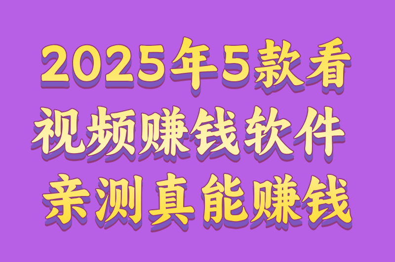2025年看视频赚钱哪个软件最好？推荐5款软件，亲测真实又靠谱