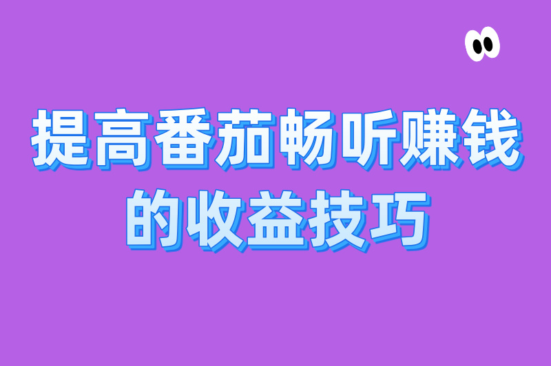 提高番茄畅听赚钱的收益技巧