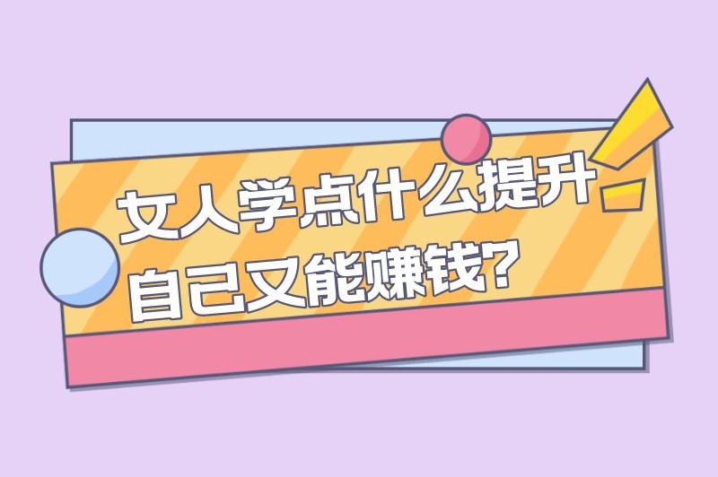 女人学点什么提升自己又能赚钱？