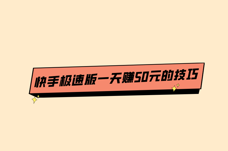 快手极速版(正规)赚钱下载，快手极速版一天赚50元的技巧