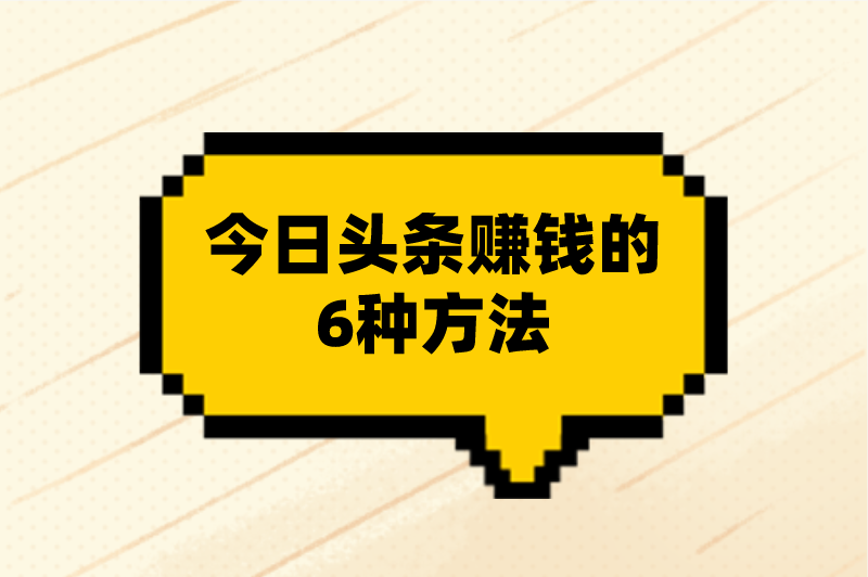 今日头条赚钱的6种方法