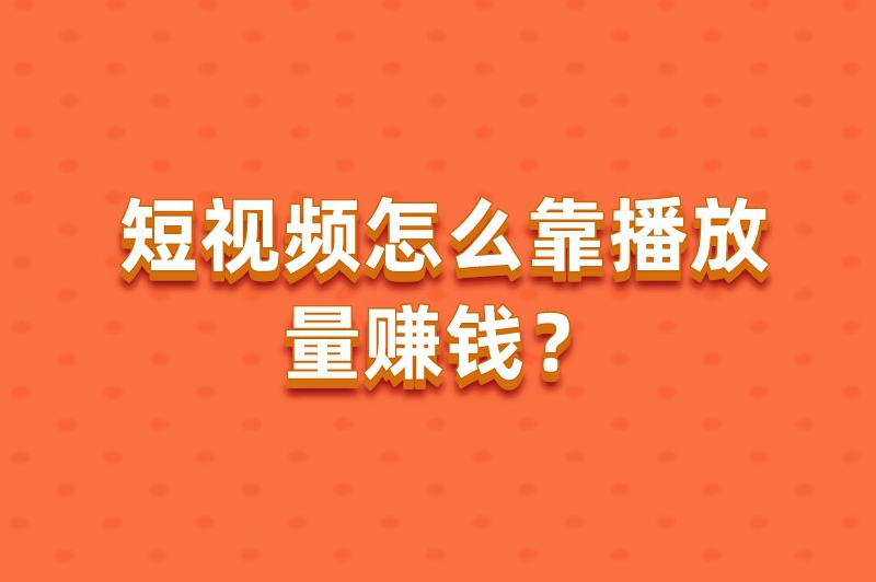 短视频怎么靠播放量赚钱？