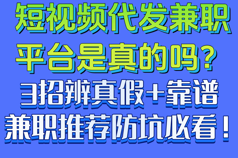 短视频代发兼职是真的吗?3个骗局套路深度分析(附5个正规兼职)