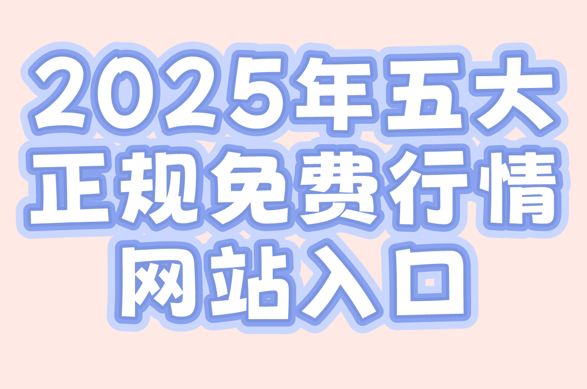 2025免费的行情网站入口有哪些?5个正规平台+防骗技巧