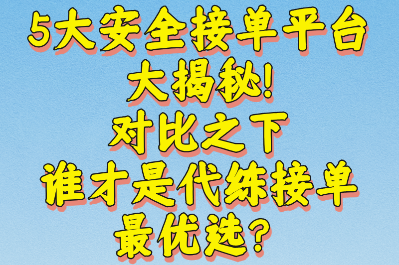 代练妈妈接单可靠吗?实测3大风险点+5个安全接单平台对比