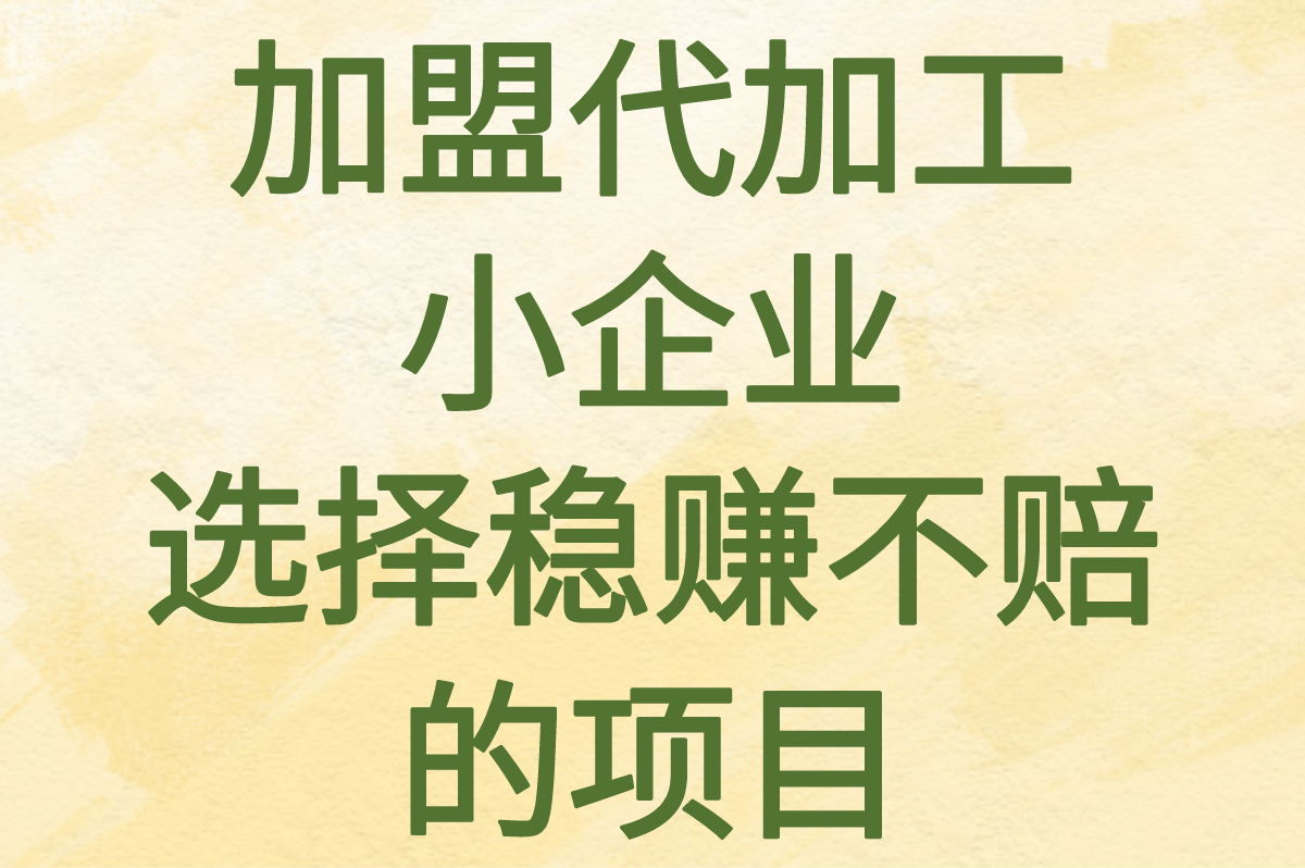 加盟代加工小企业赚钱吗?新手如何选择稳赚不赔的小企业项目