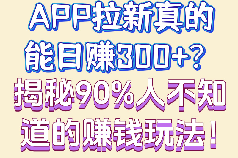 app拉新是什么意思?3分钟教你怎么做日赚300+