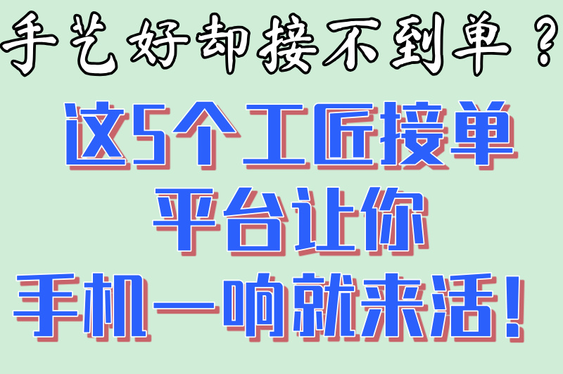 工匠接单平台app推荐:2025年5个手艺人高收益接单app