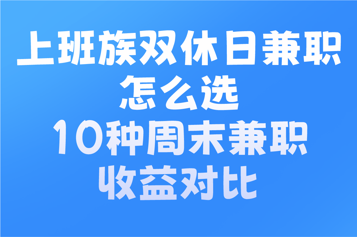 上班族双休日兼职怎么选?10种周末兼职收益对比:家教&#x2F;地推&#x2F;线上副业实操指南