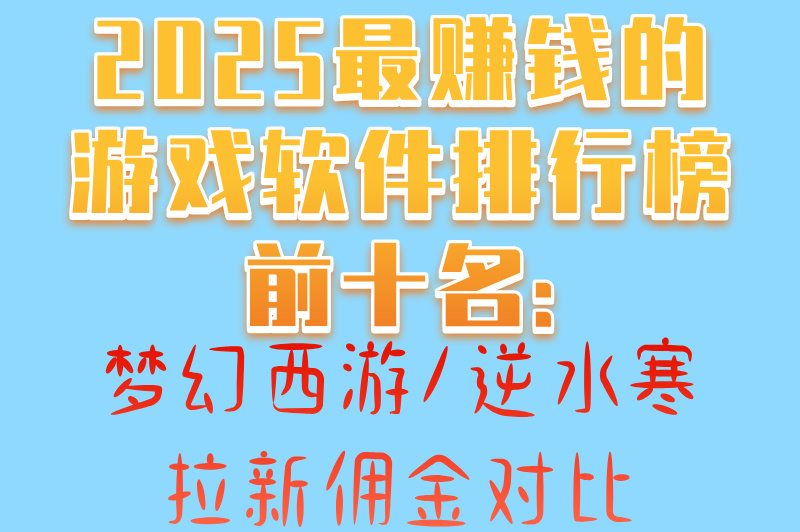 2025最赚钱的游戏软件排行榜前十名:梦幻西游&#x2F;逆水寒拉新佣金对比