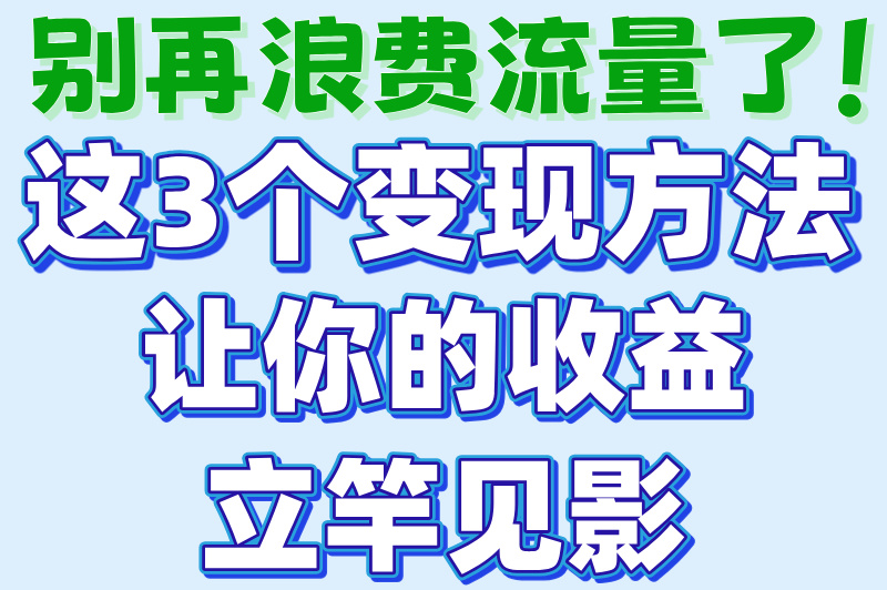 怎么样把流量变现？这3种变现方式，小白也能轻松上手！