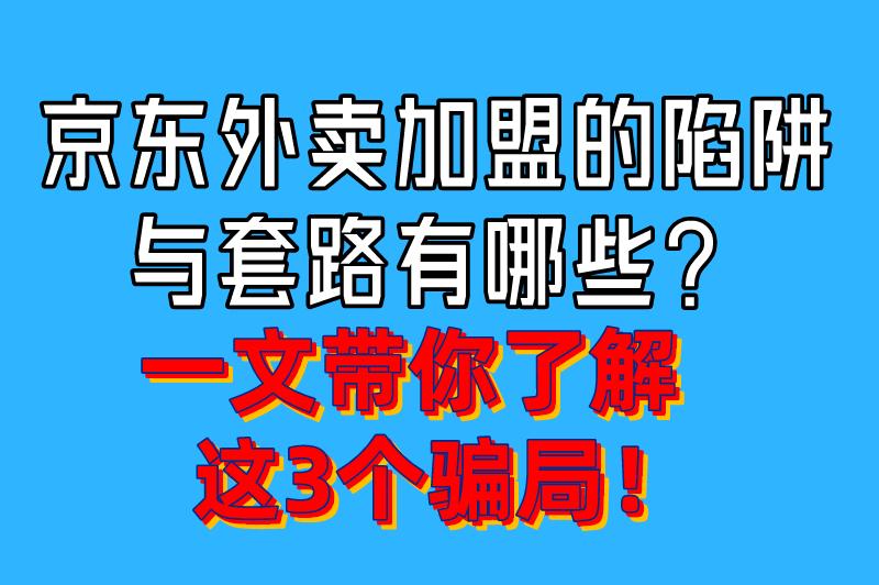 京东外卖加盟的陷阱与套路有哪些？3个骗局要小心！