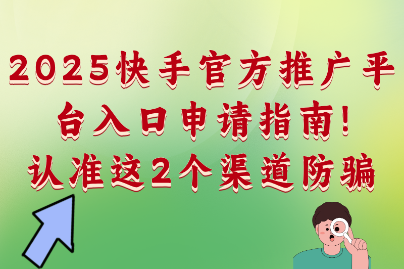 2025快手官方推广平台入口申请指南!认准这2个渠道防骗