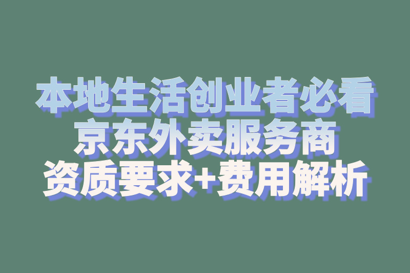 京东外卖服务商怎么加入的?入驻攻略:条件&#x2F;费用&#x2F;资质全解析