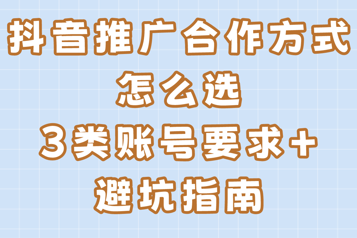 抖音推广合作方式怎么选?3类账号要求+避坑指南