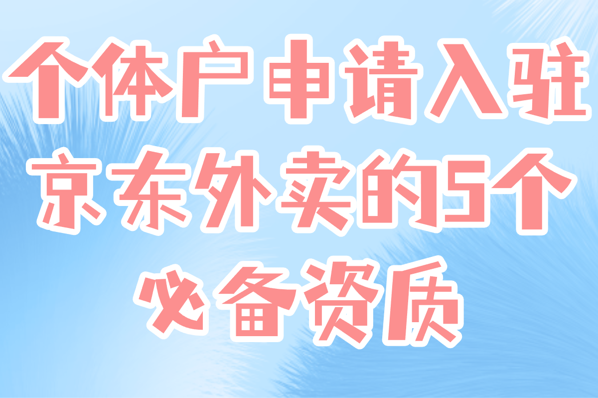 个体户怎么申请入驻京东外卖?5个必备资质+店铺装修避坑指南