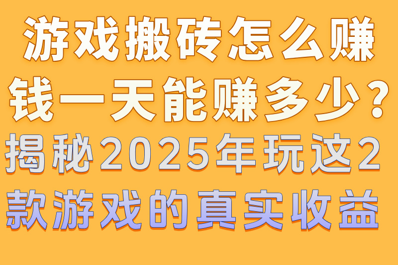 游戏搬砖怎么赚钱一天能赚多少?揭秘2025年玩这2款游戏的真实收益