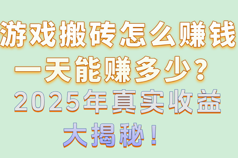 游戏搬砖怎么赚钱一天能赚多少?揭秘2025年玩这2款游戏的真实收益