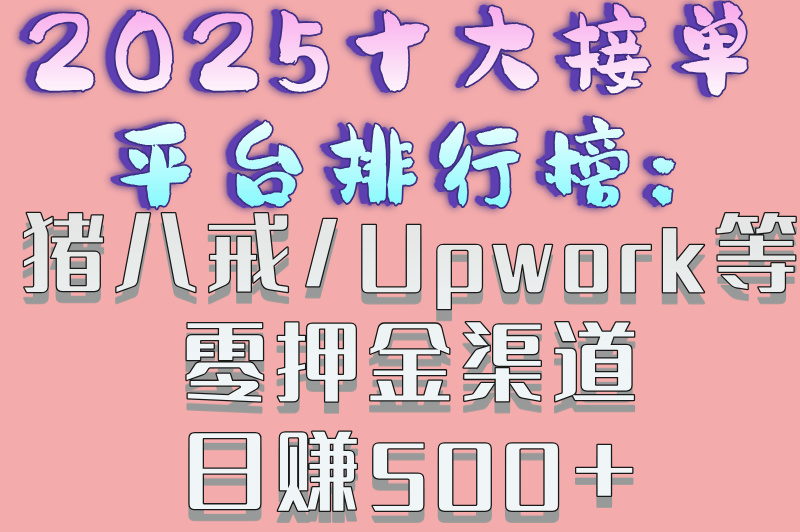 2025十大接单平台排行榜:猪八戒&#x2F;Upwork等零押金渠道日赚500+
