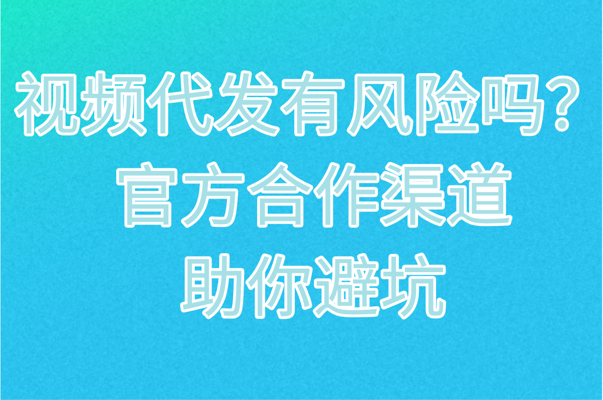 2025最新视频代发有风险吗怎么解决?官方合作渠道曝光(0违规&#x2F;结算快&#x2F;多账号矩阵)