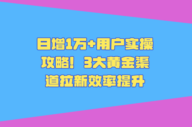 2025拉新app渠道怎么找?分享日增1万+用户的3类高转化渠道