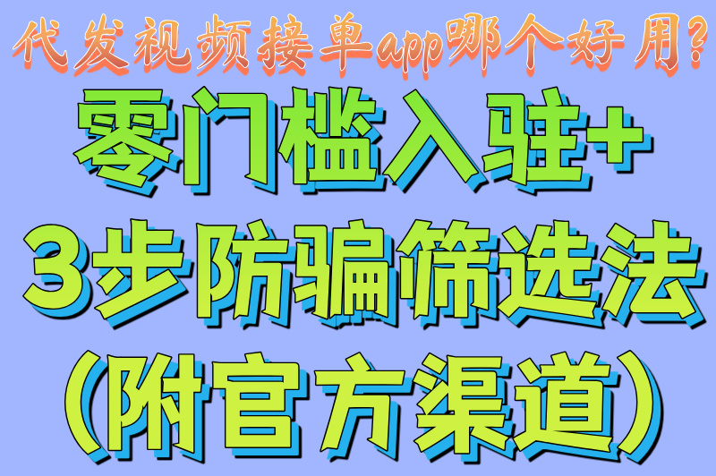 代发视频接单app哪个好用?零门槛入驻+3步防骗筛选法(附官方渠道)