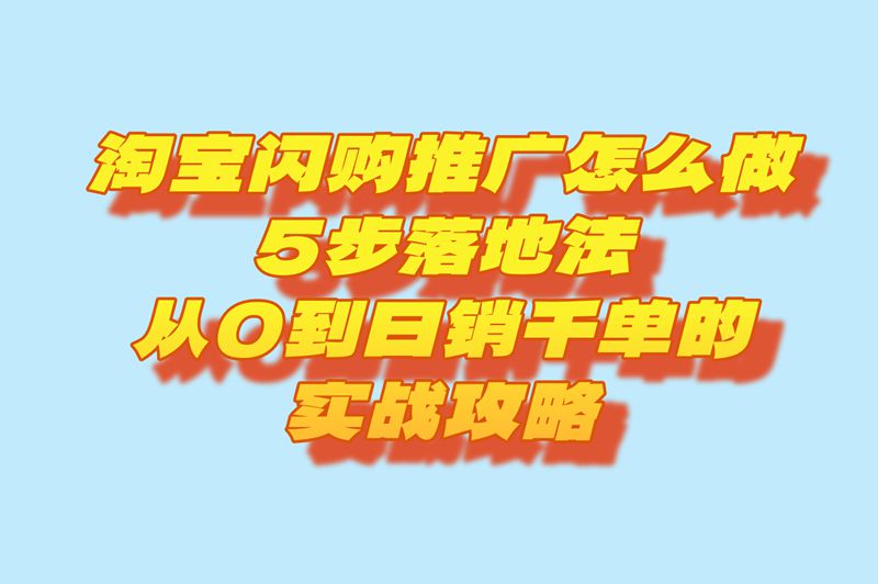 淘宝闪购推广怎么做?分享从0到日销千单的5步落地法