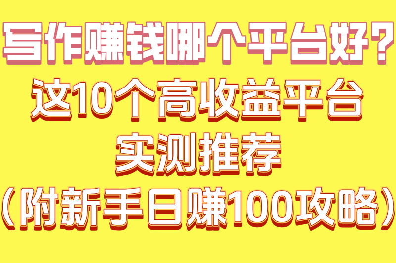 2025写作平台哪个好挣钱?Top10收益排行榜+新手日赚100攻略