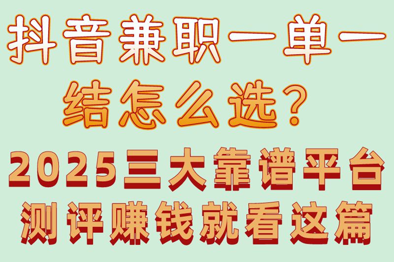 2025实测!抖音兼职一单一结平台TOP3推荐:零押金+秒结算+真实可靠