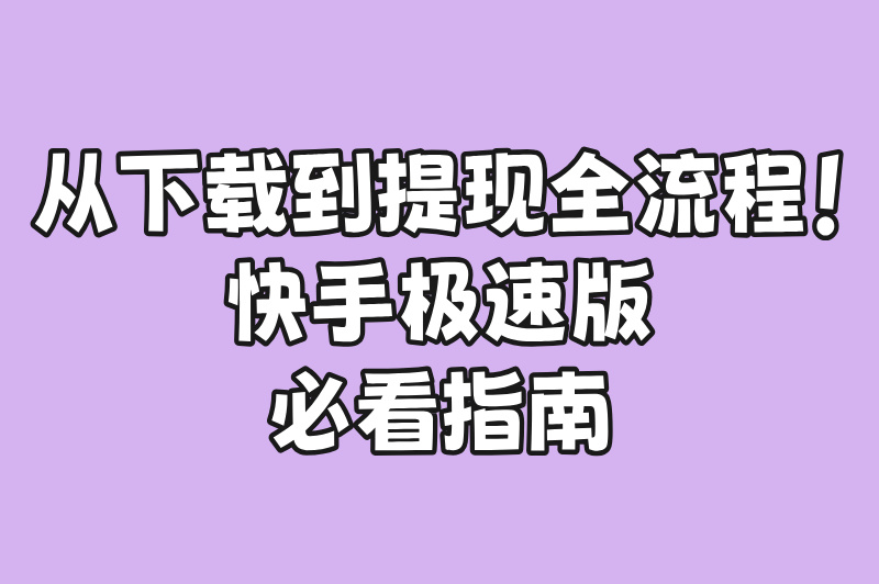 2025年快手极速版下载全攻略：从安装到提现一步到位