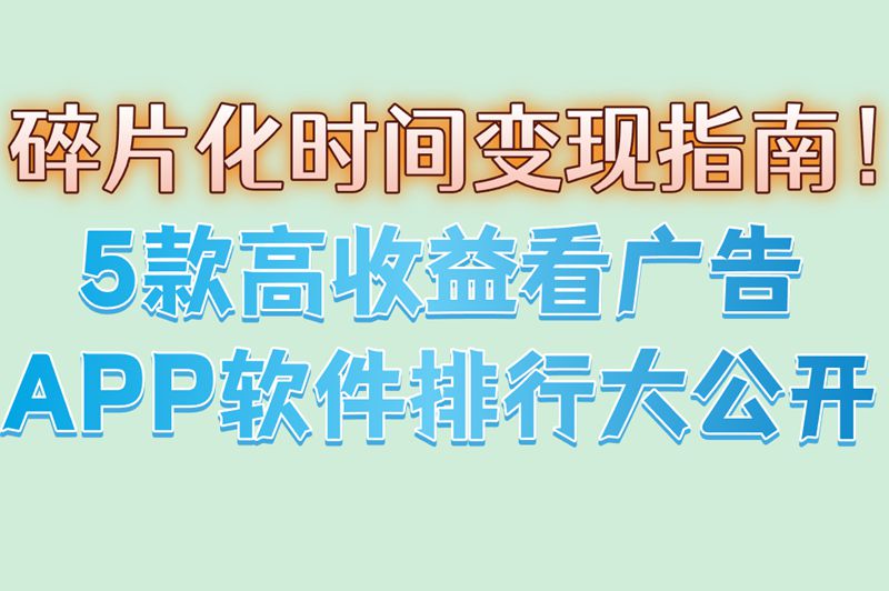想靠看广告赚钱?这5款APP软件排行必看,助你精准挑平台