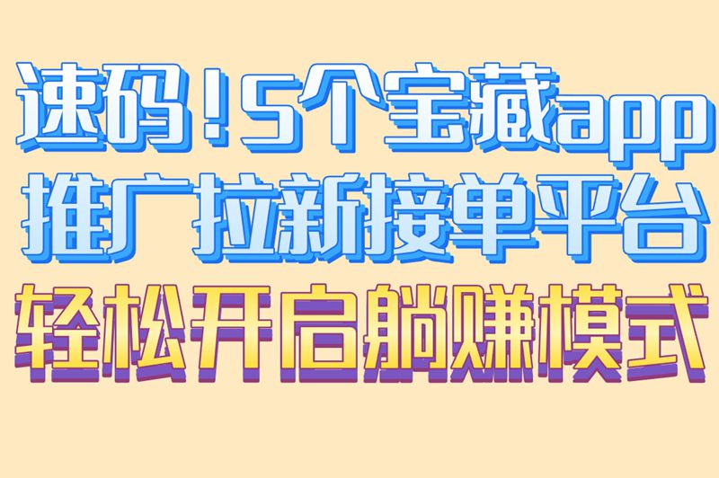 拉新推广缺渠道？这5个APP推广拉新接单平台,新手也能轻松接单
