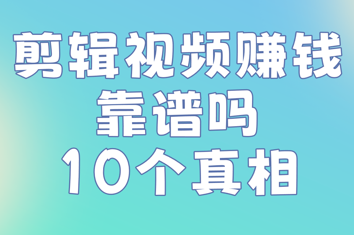 剪辑视频赚钱靠谱吗?10个真相+日收入揭秘,避坑指南在这!