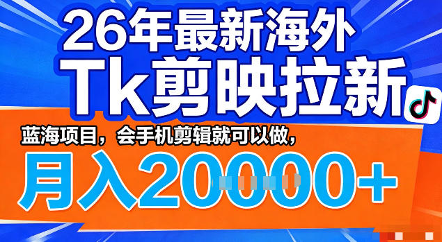 26年最新海外tk拉新掘金，蓝海项目，会手机剪辑就可以做，月入2w＋(1)