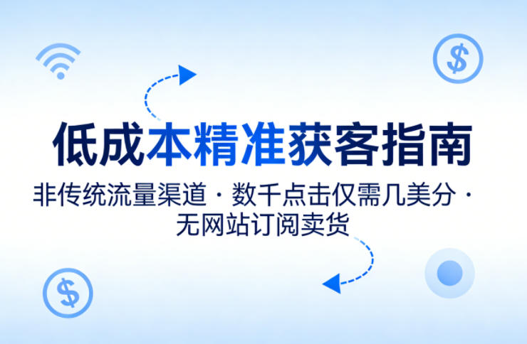 低成本精准获客指南，用非传统流量渠道，实现数千点击仅需几美分，不用网站也能搞订阅卖货(1)